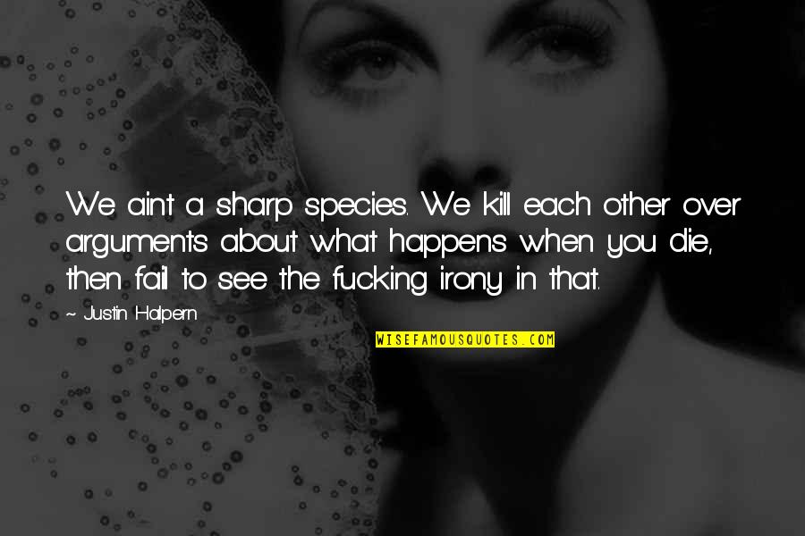 You Aint Quotes By Justin Halpern: We aint a sharp species. We kill each