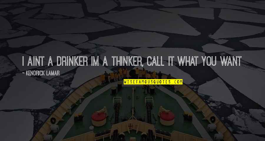 You Aint Quotes By Kendrick Lamar: I aint a drinker Im a thinker, call