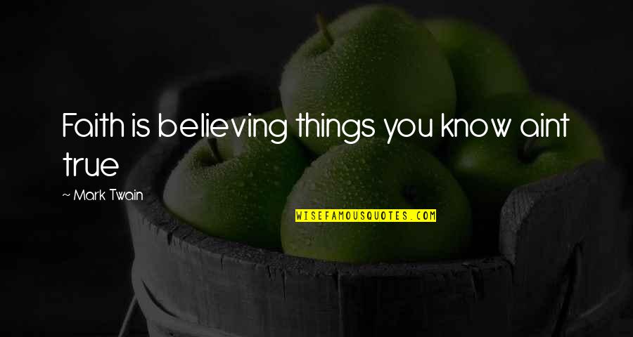 You Aint Quotes By Mark Twain: Faith is believing things you know aint true