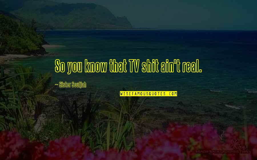 You Ain't Real Quotes By Sister Souljah: So you know that TV shit ain't real. You Ain't Real Quotes By Sister Souljah: So you know that TV shit ain't real.