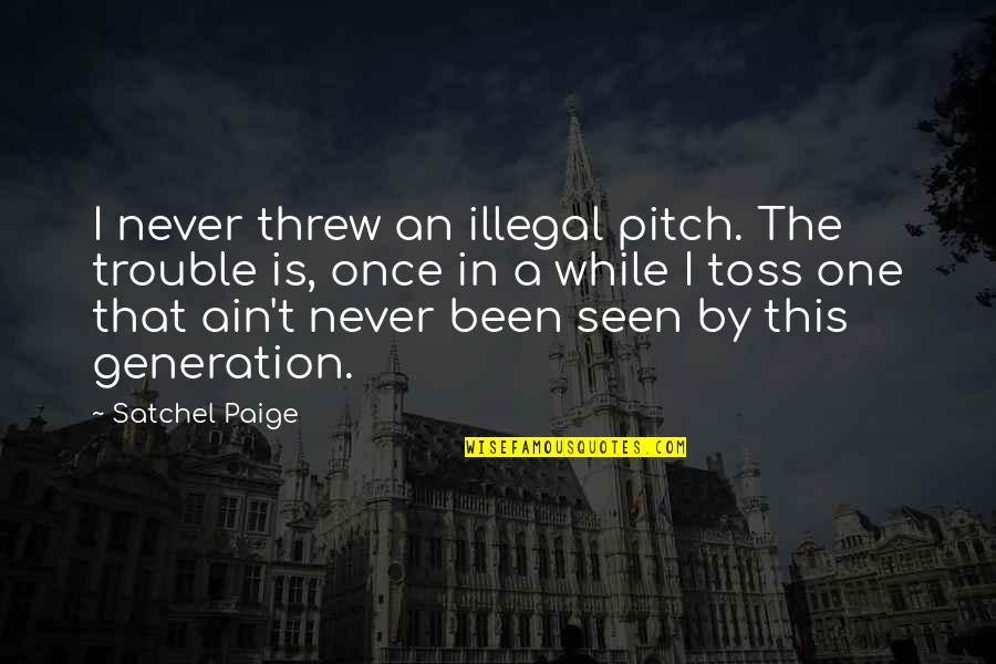 You Ain't The Only One Quotes By Satchel Paige: I never threw an illegal pitch. The trouble