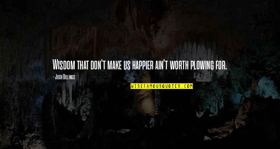You Ain't Worth It Quotes By Josh Billings: Wisdom that don't make us happier ain't worth