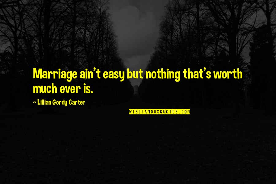 You Ain't Worth It Quotes By Lillian Gordy Carter: Marriage ain't easy but nothing that's worth much