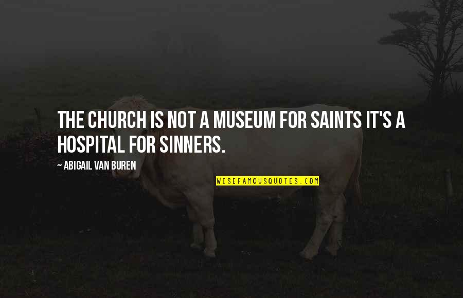 You Aint Worth Quotes By Abigail Van Buren: The church is not a museum for saints