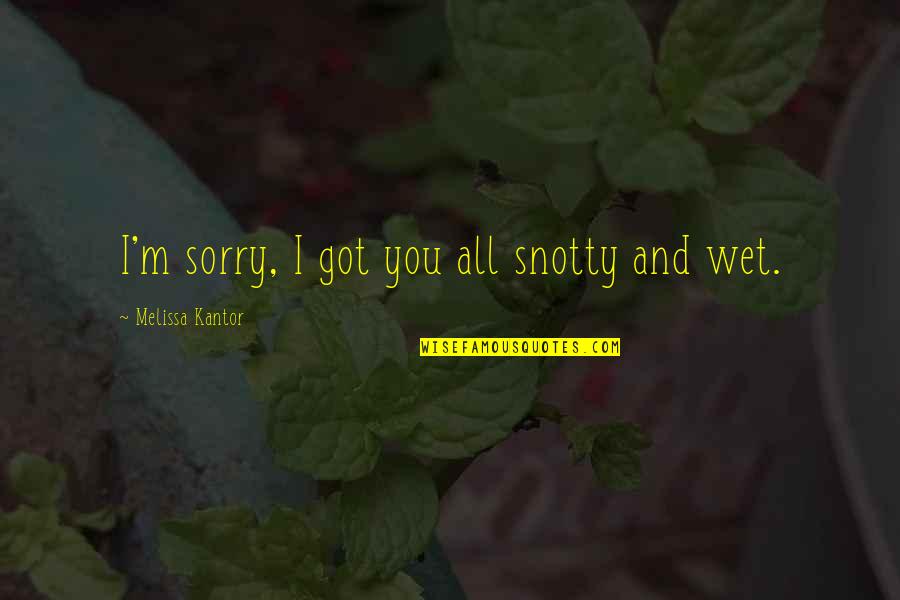 You All I Got Quotes By Melissa Kantor: I'm sorry, I got you all snotty and