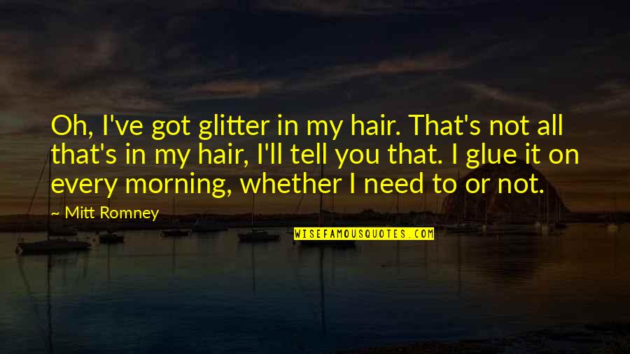 You All I Got Quotes By Mitt Romney: Oh, I've got glitter in my hair. That's