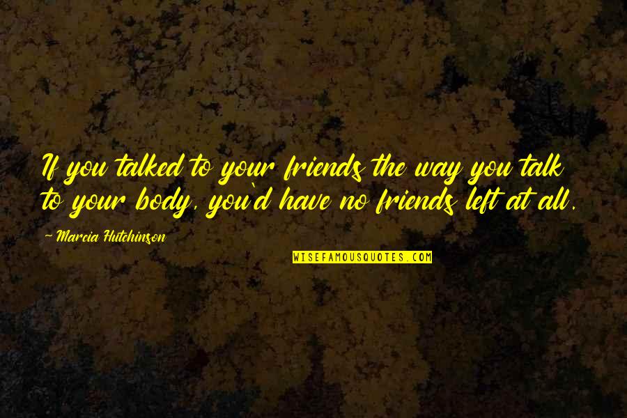 You All Talk Quotes By Marcia Hutchinson: If you talked to your friends the way