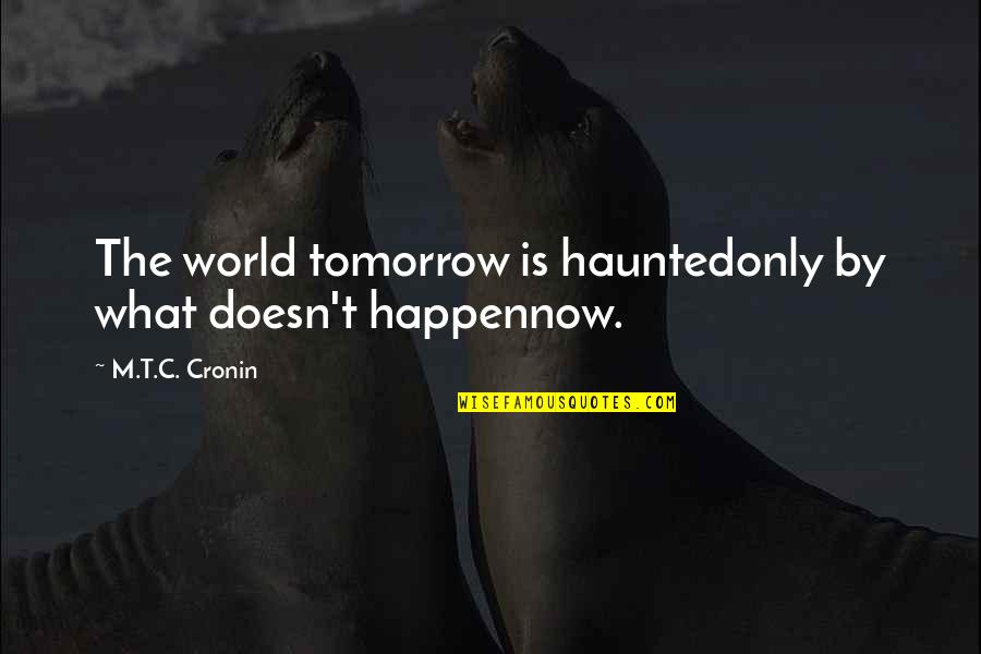 You Almost Died Quotes By M.T.C. Cronin: The world tomorrow is hauntedonly by what doesn't You Almost Died Quotes By M.T.C. Cronin: The world tomorrow is hauntedonly by what doesn't