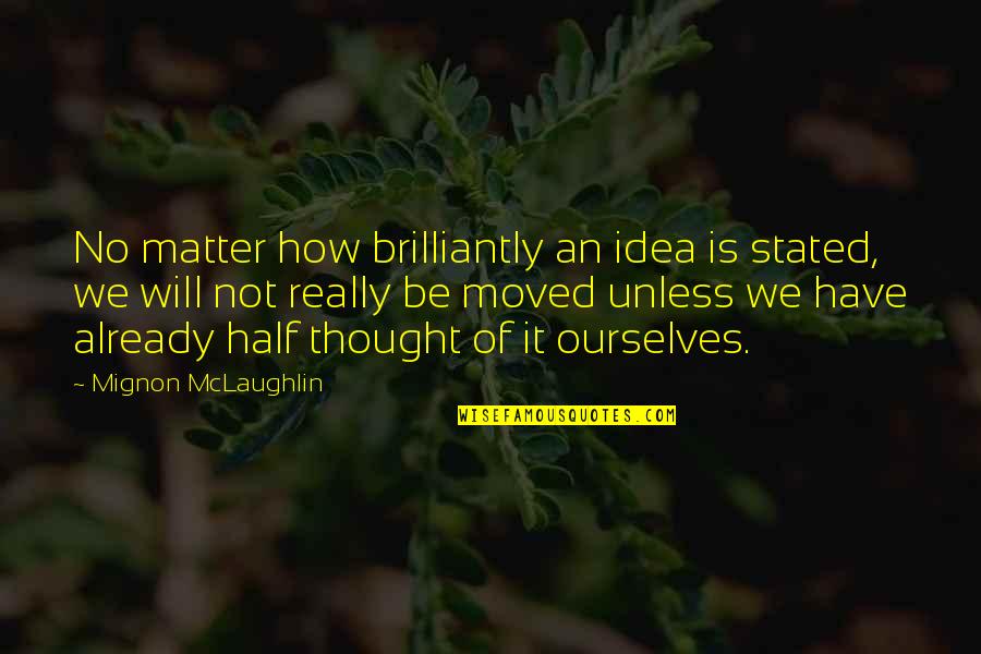 You Already Moved On Quotes By Mignon McLaughlin: No matter how brilliantly an idea is stated,