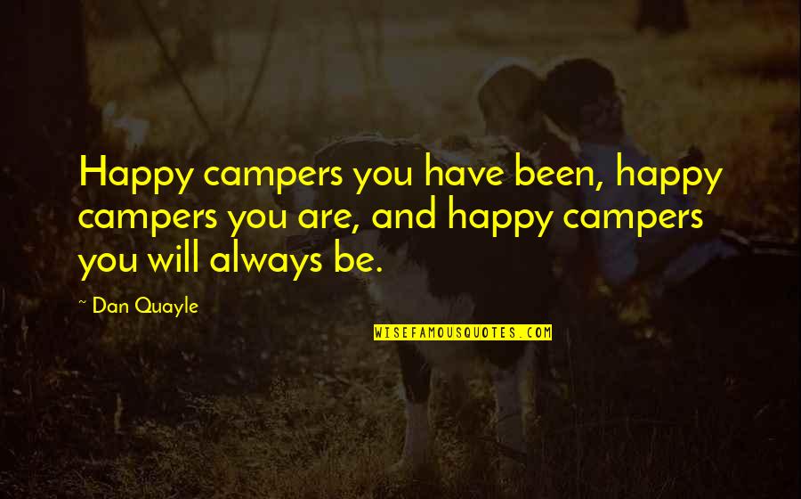 You Always Be Happy Quotes By Dan Quayle: Happy campers you have been, happy campers you