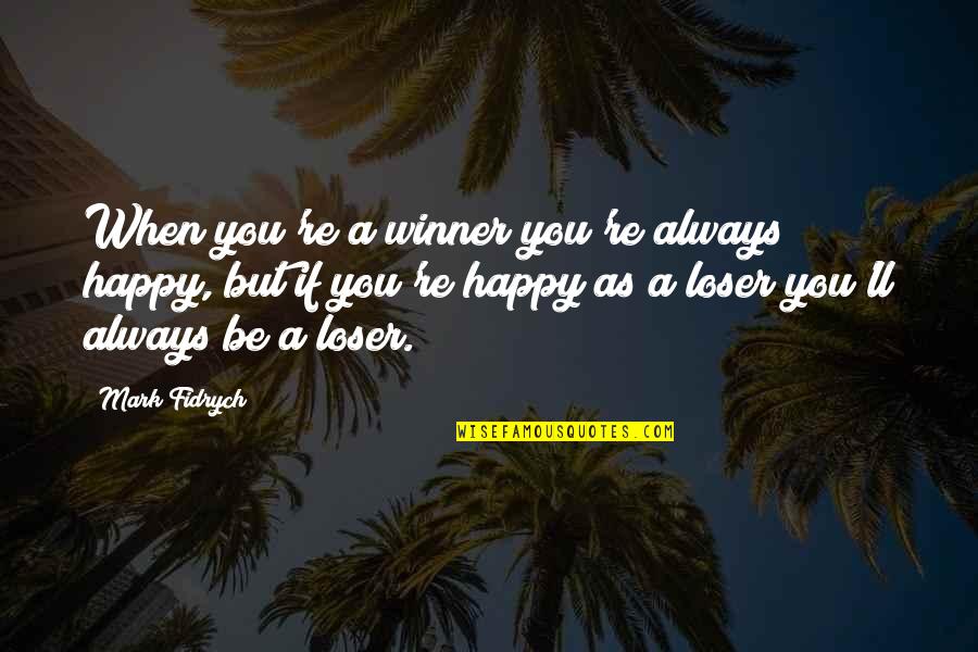 You Always Be Happy Quotes By Mark Fidrych: When you're a winner you're always happy, but