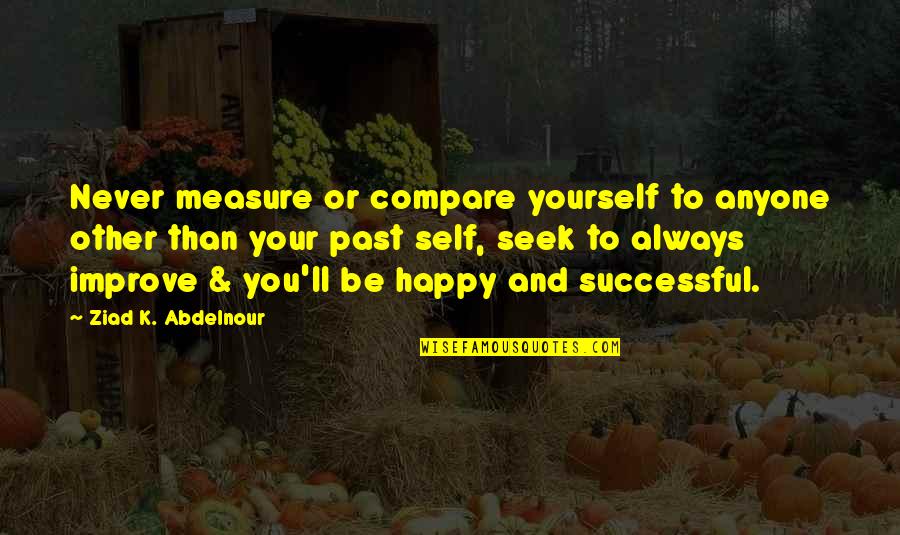 You Always Be Happy Quotes By Ziad K. Abdelnour: Never measure or compare yourself to anyone other