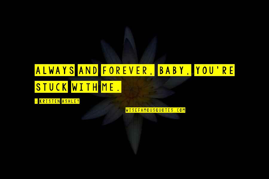 You Always Be My Baby Quotes By Kristen Ashley: Always and forever, baby, you're stuck with me. You Always Be My Baby Quotes By Kristen Ashley: Always and forever, baby, you're stuck with me.