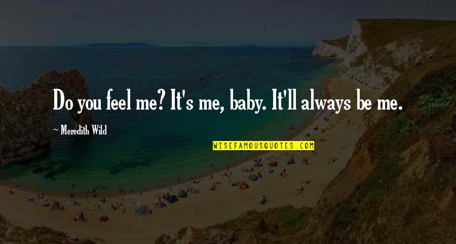 You Always Be My Baby Quotes By Meredith Wild: Do you feel me? It's me, baby. It'll You Always Be My Baby Quotes By Meredith Wild: Do you feel me? It's me, baby. It'll