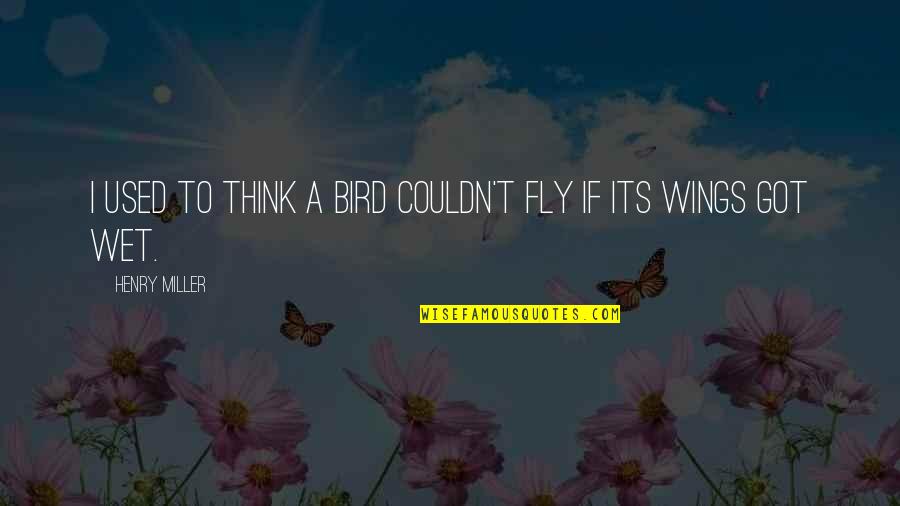 You Always Blame Me Quotes By Henry Miller: I used to think a bird couldn't fly