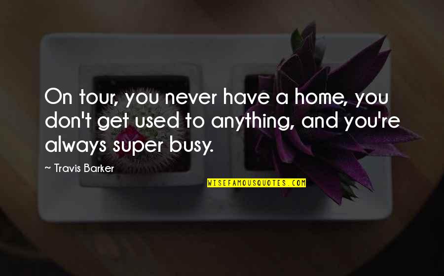 You Always Busy Quotes By Travis Barker: On tour, you never have a home, you