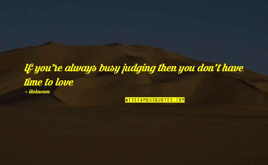You Always Busy Quotes By Unknown: If you're always busy judging then you don't
