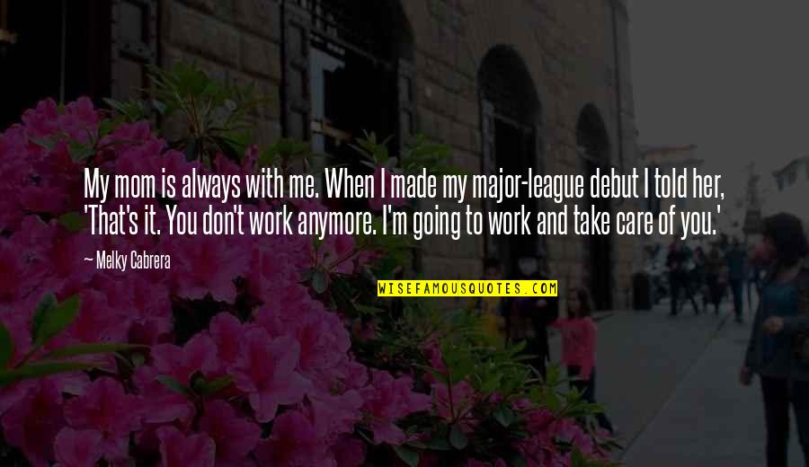 You Always Care For Me Quotes By Melky Cabrera: My mom is always with me. When I You Always Care For Me Quotes By Melky Cabrera: My mom is always with me. When I