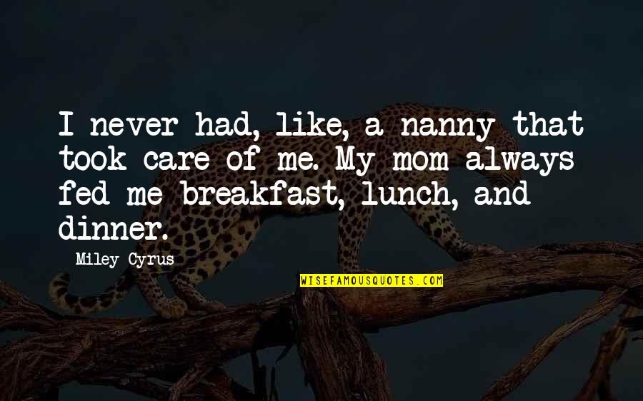You Always Care For Me Quotes By Miley Cyrus: I never had, like, a nanny that took You Always Care For Me Quotes By Miley Cyrus: I never had, like, a nanny that took