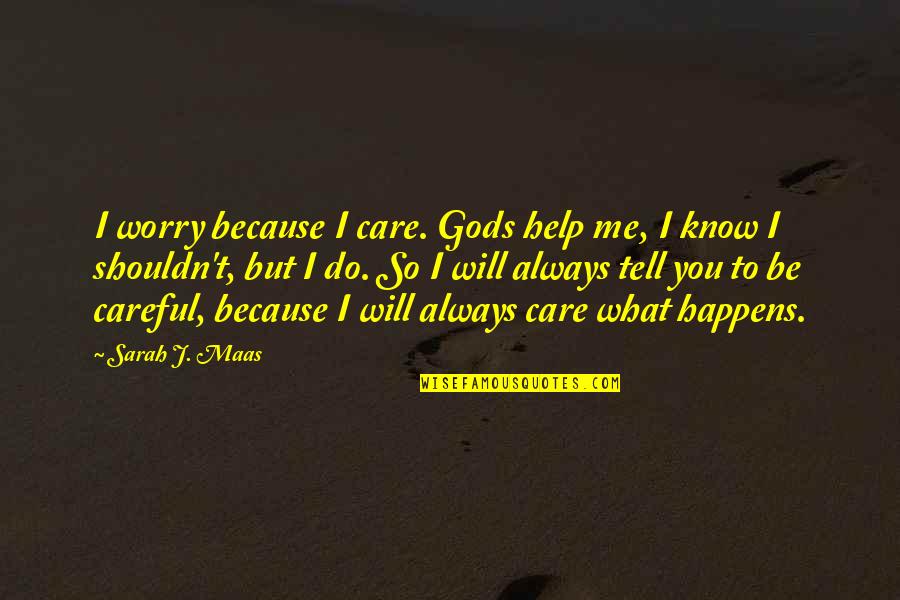 You Always Care For Me Quotes By Sarah J. Maas: I worry because I care. Gods help me, You Always Care For Me Quotes By Sarah J. Maas: I worry because I care. Gods help me,