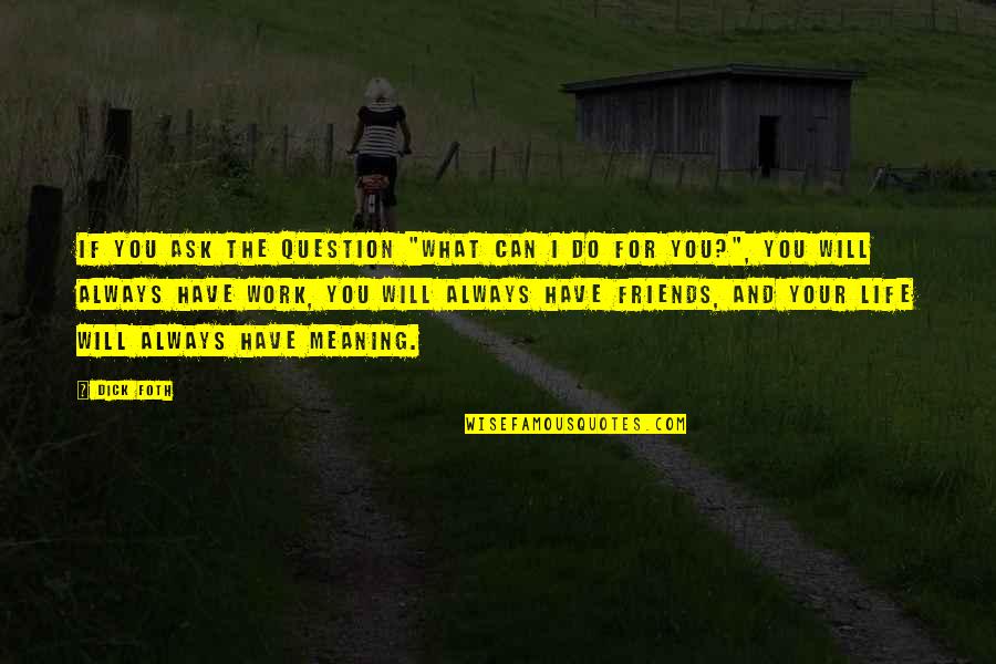 You Always Have Your Friends Quotes By Dick Foth: If you ask the question "What can I