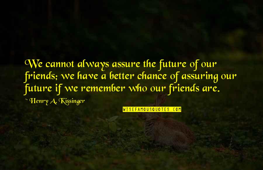 You Always Have Your Friends Quotes By Henry A. Kissinger: We cannot always assure the future of our