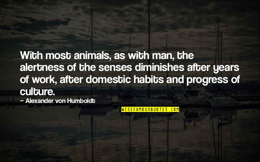 You Always Hurt The One You Love Quotes By Alexander Von Humboldt: With most animals, as with man, the alertness You Always Hurt The One You Love Quotes By Alexander Von Humboldt: With most animals, as with man, the alertness