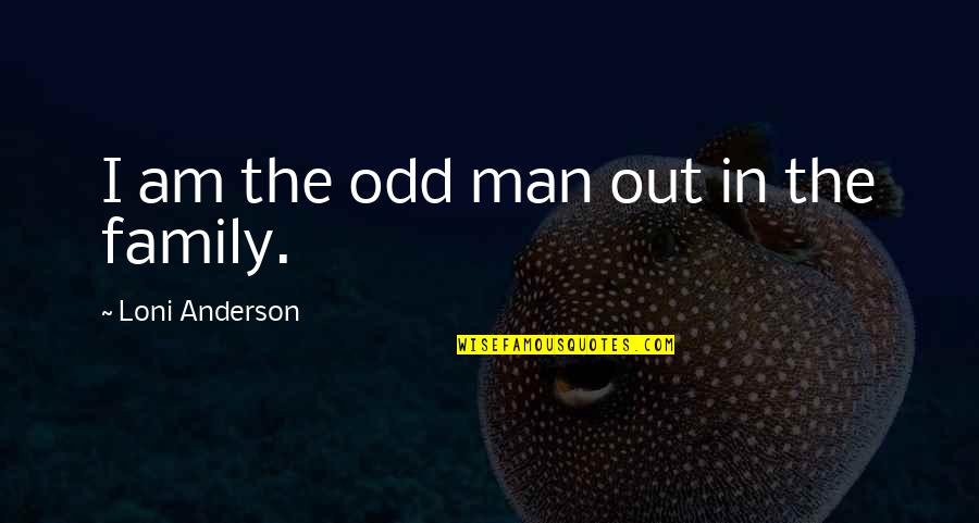 You Always Hurt The One You Love Quotes By Loni Anderson: I am the odd man out in the You Always Hurt The One You Love Quotes By Loni Anderson: I am the odd man out in the