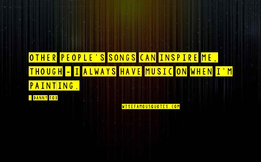 You Always Inspire Me Quotes By Danny Fox: Other people's songs can inspire me, though -