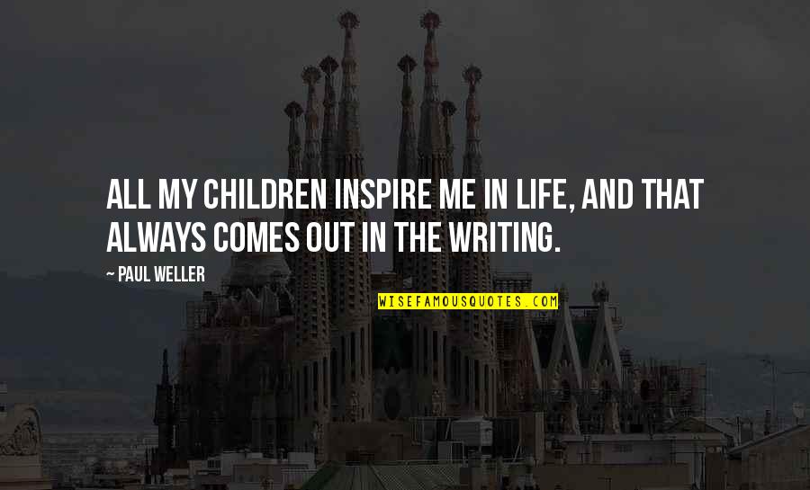 You Always Inspire Me Quotes By Paul Weller: All my children inspire me in life, and
