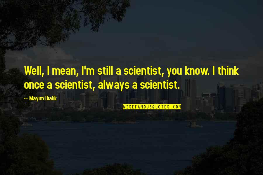 You Always Know Quotes By Mayim Bialik: Well, I mean, I'm still a scientist, you You Always Know Quotes By Mayim Bialik: Well, I mean, I'm still a scientist, you