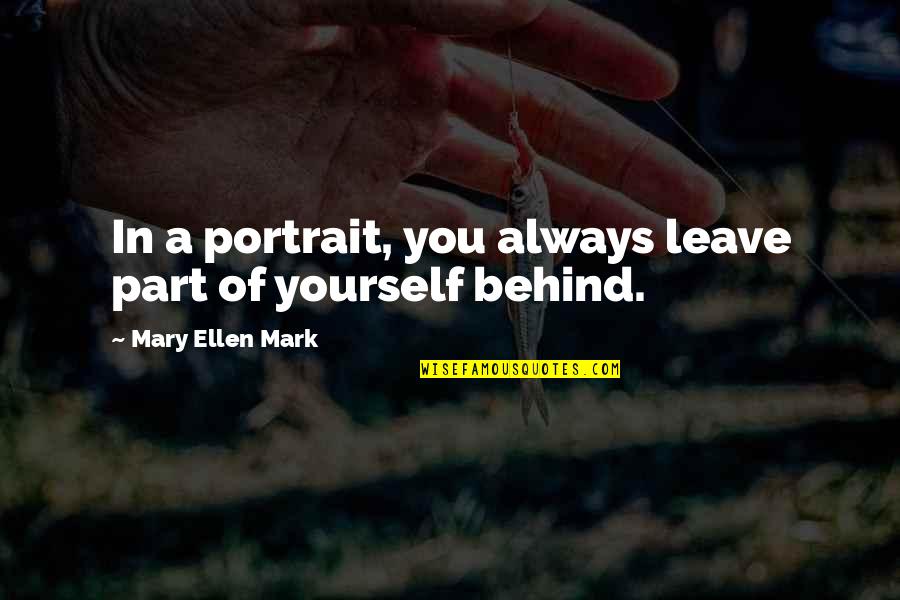 You Always Leave Quotes By Mary Ellen Mark: In a portrait, you always leave part of You Always Leave Quotes By Mary Ellen Mark: In a portrait, you always leave part of