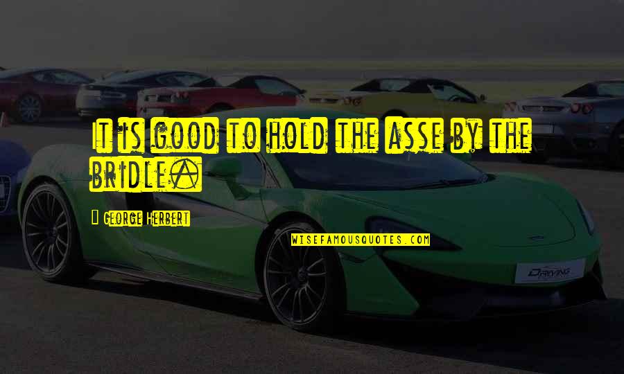 You Always Make Me Feel Special Quotes By George Herbert: It is good to hold the asse by You Always Make Me Feel Special Quotes By George Herbert: It is good to hold the asse by