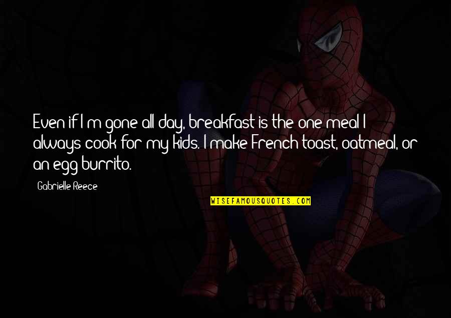 You Always Make My Day Quotes By Gabrielle Reece: Even if I'm gone all day, breakfast is You Always Make My Day Quotes By Gabrielle Reece: Even if I'm gone all day, breakfast is