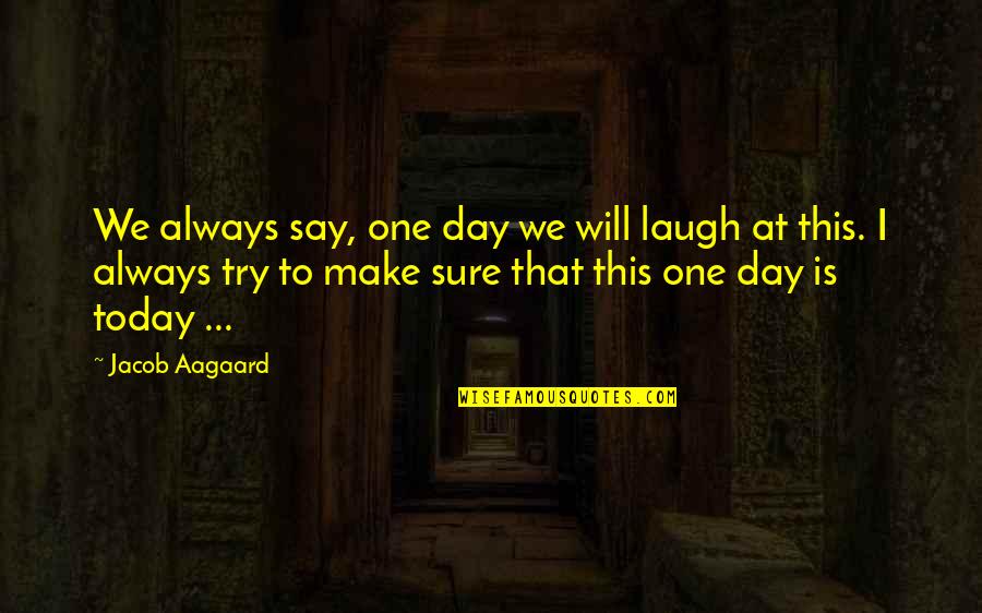You Always Make My Day Quotes By Jacob Aagaard: We always say, one day we will laugh You Always Make My Day Quotes By Jacob Aagaard: We always say, one day we will laugh