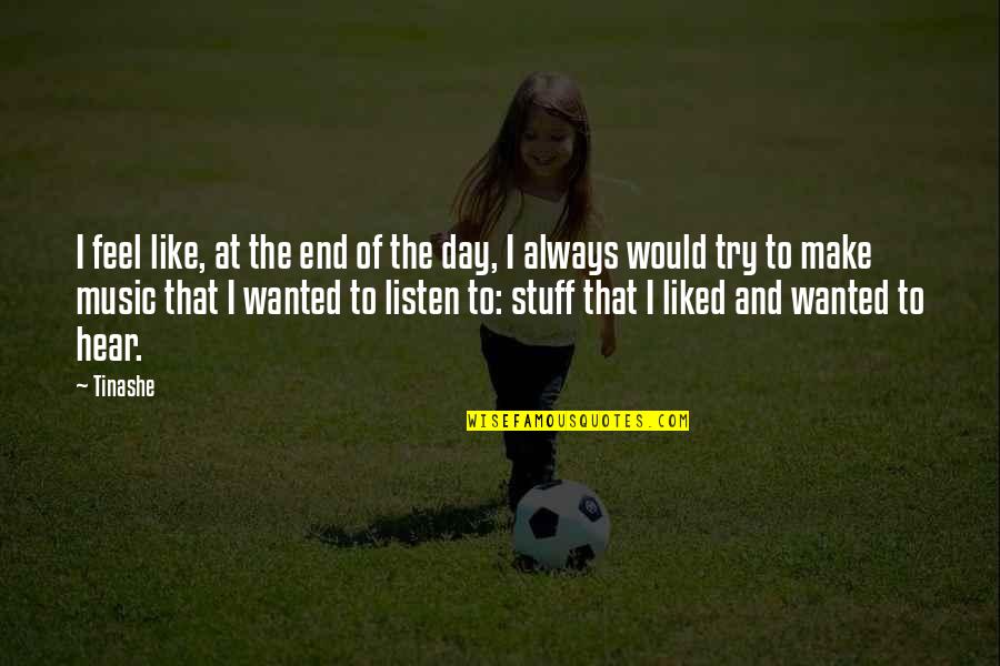 You Always Make My Day Quotes By Tinashe: I feel like, at the end of the You Always Make My Day Quotes By Tinashe: I feel like, at the end of the