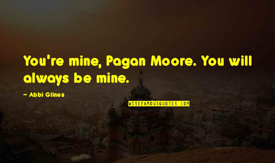 You Always Mine Quotes By Abbi Glines: You're mine, Pagan Moore. You will always be