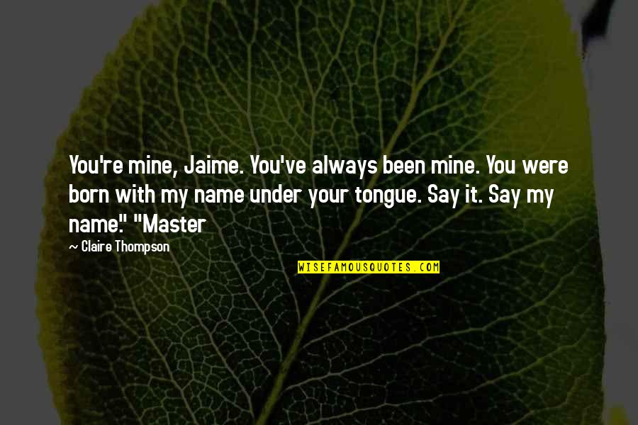 You Always Mine Quotes By Claire Thompson: You're mine, Jaime. You've always been mine. You