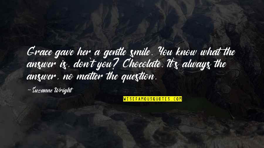 You Always Smile Quotes By Suzanne Wright: Grace gave her a gentle smile. You know