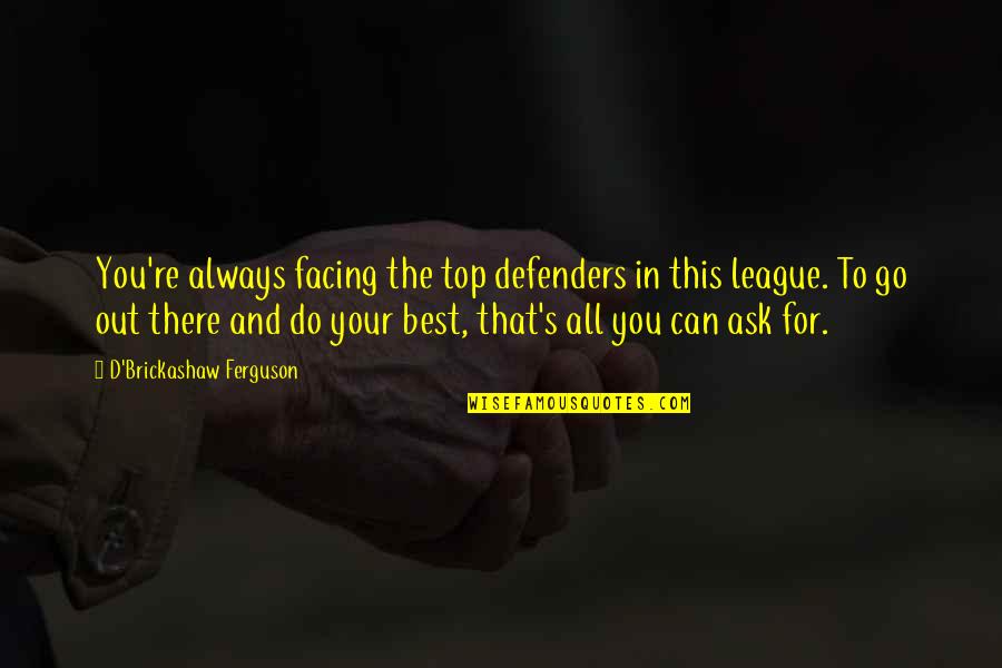 You Always There Quotes By D'Brickashaw Ferguson: You're always facing the top defenders in this