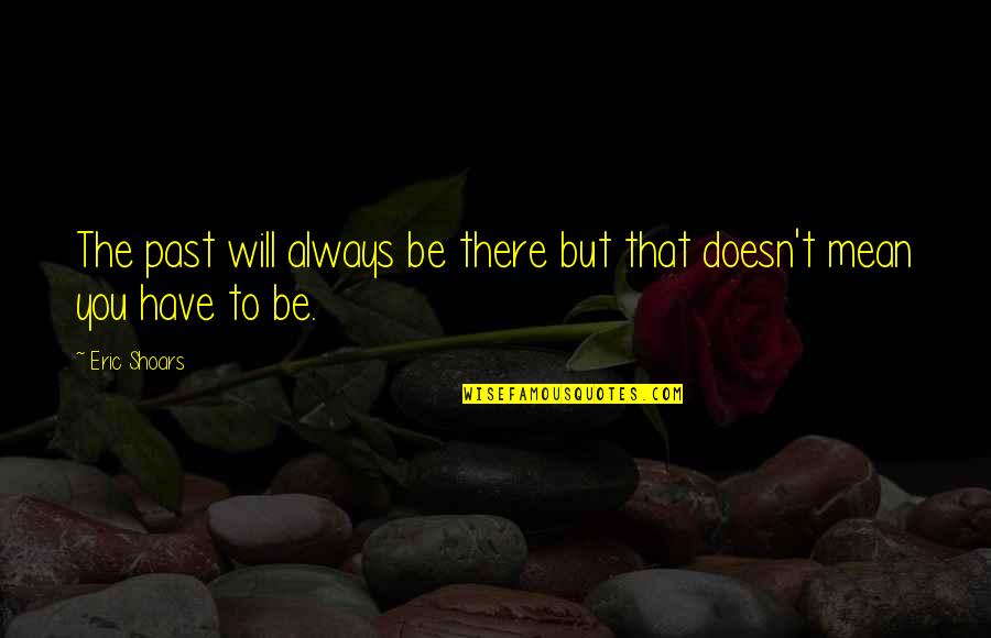 You Always There Quotes By Eric Shoars: The past will always be there but that
