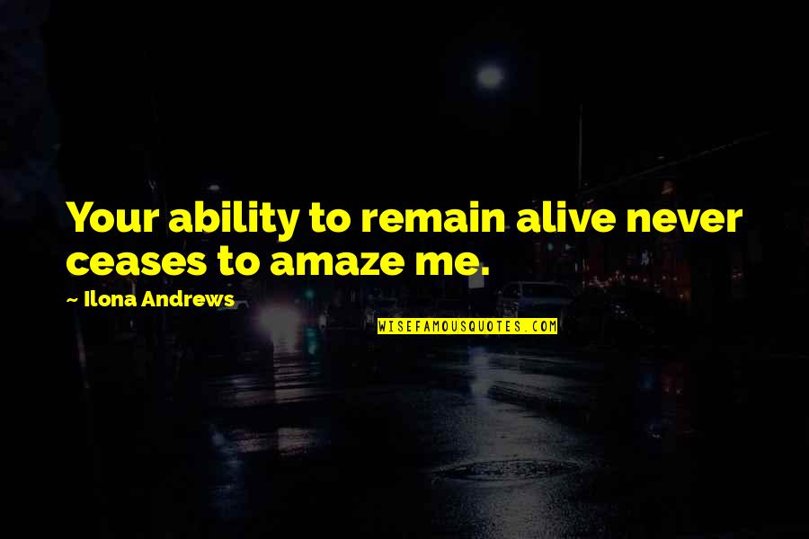 You Amaze Me Quotes By Ilona Andrews: Your ability to remain alive never ceases to