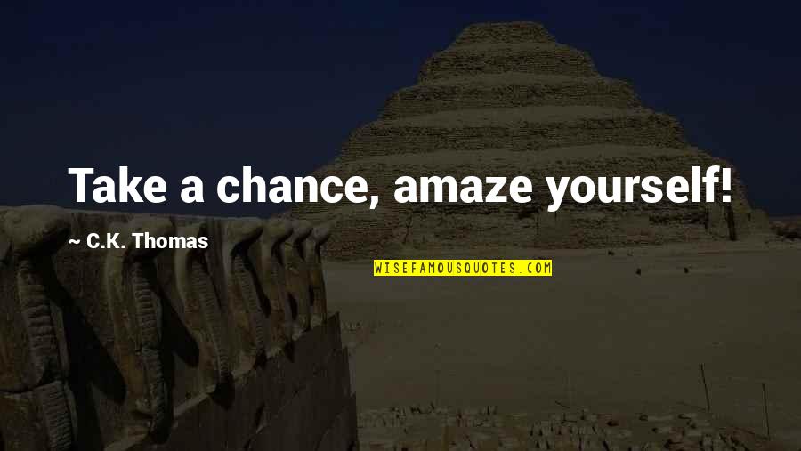 You Amaze Quotes By C.K. Thomas: Take a chance, amaze yourself! You Amaze Quotes By C.K. Thomas: Take a chance, amaze yourself!