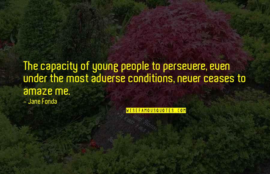 You Amaze Quotes By Jane Fonda: The capacity of young people to persevere, even You Amaze Quotes By Jane Fonda: The capacity of young people to persevere, even