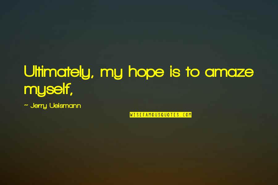 You Amaze Quotes By Jerry Uelsmann: Ultimately, my hope is to amaze myself, You Amaze Quotes By Jerry Uelsmann: Ultimately, my hope is to amaze myself,