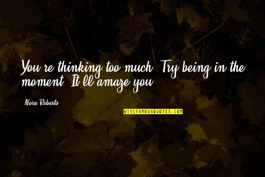 You Amaze Quotes By Nora Roberts: You're thinking too much. Try being in the