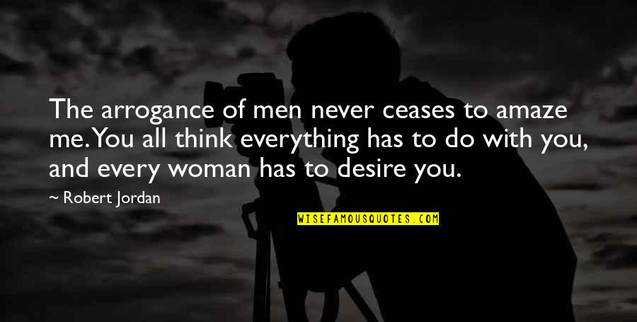You Amaze Quotes By Robert Jordan: The arrogance of men never ceases to amaze You Amaze Quotes By Robert Jordan: The arrogance of men never ceases to amaze