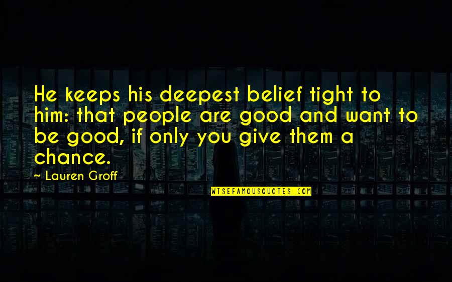 You And Him Quotes By Lauren Groff: He keeps his deepest belief tight to him: