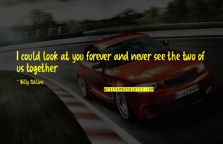 You And I Together Forever Quotes By Billy Collins: I could look at you forever and never