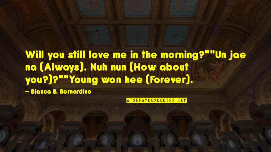 You And Me Always And Forever Quotes By Bianca B. Bernardino: Will you still love me in the morning?""Un You And Me Always And Forever Quotes By Bianca B. Bernardino: Will you still love me in the morning?""Un